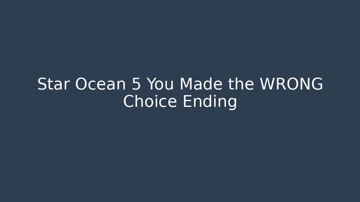 Star Ocean 5 You Made the WRONG Choice Ending - Critter Realm