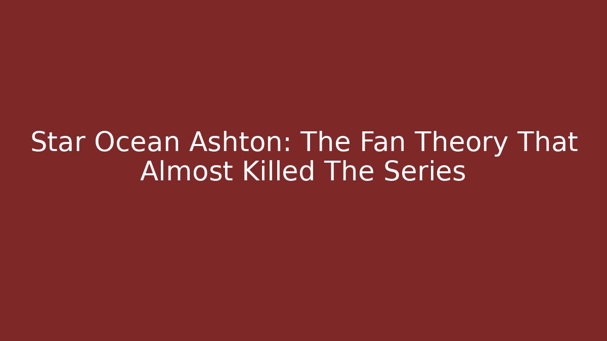 Star Ocean Ashton: The Fan Theory That Almost Killed The Series - Critter Realm