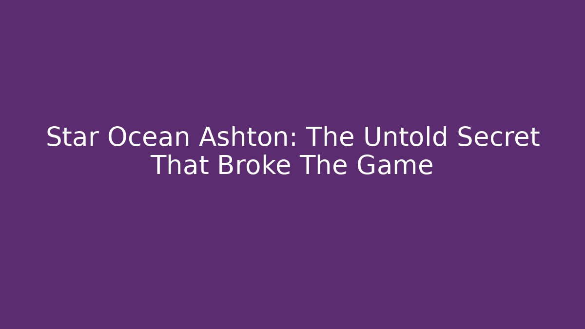 Star Ocean Ashton: The Untold Secret That Broke The Game