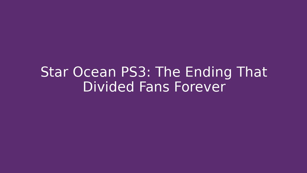 Star Ocean PS3: The Ending That Divided Fans Forever
