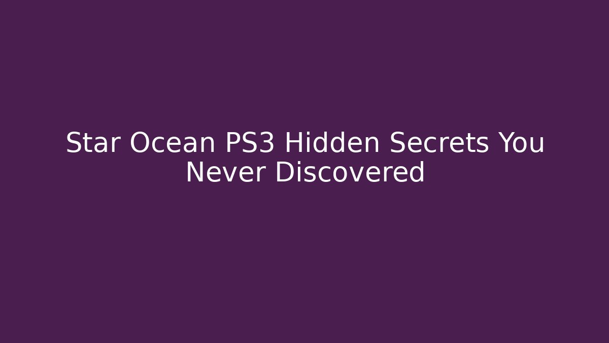 Star Ocean PS3 Hidden Secrets You Never Discovered