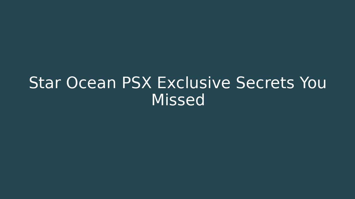 Star Ocean PSX Exclusive Secrets You Missed