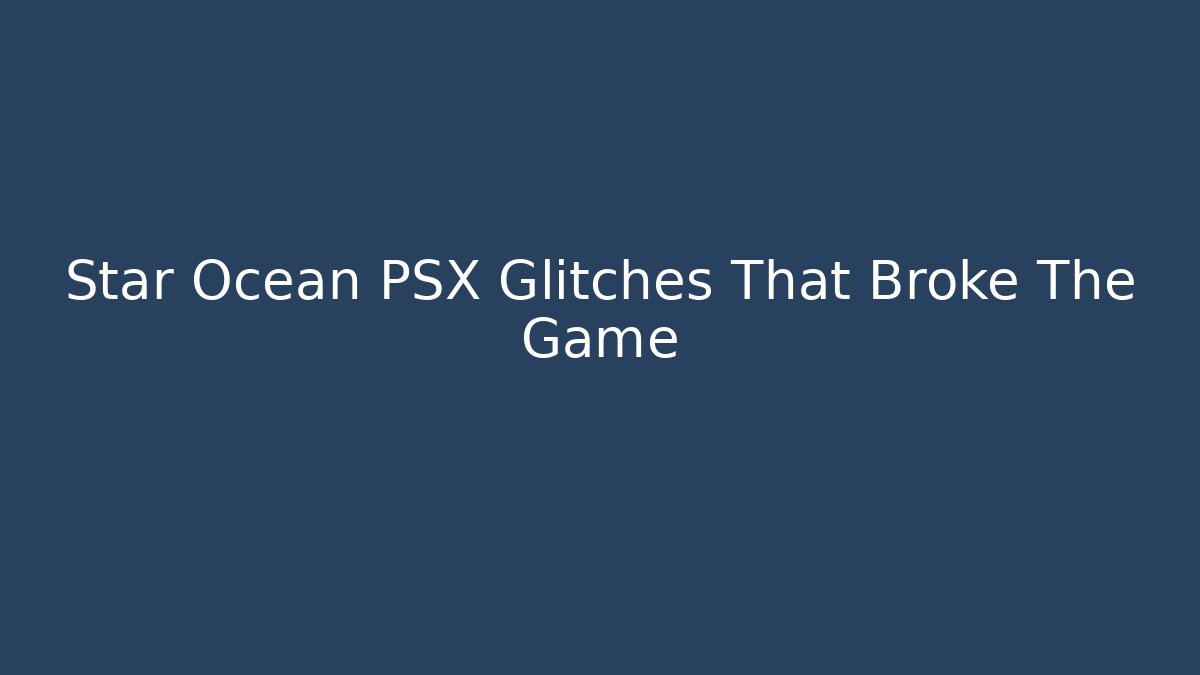 Star Ocean PSX Glitches That Broke The Game