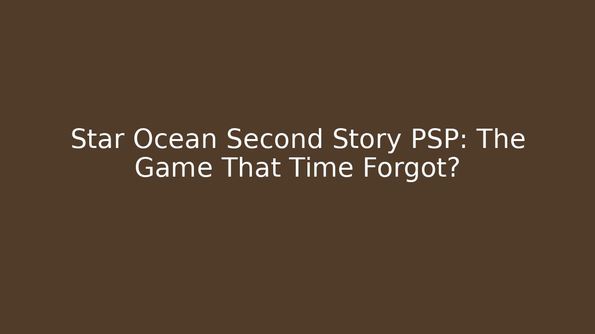 Star Ocean Second Story PSP: The Game That Time Forgot?