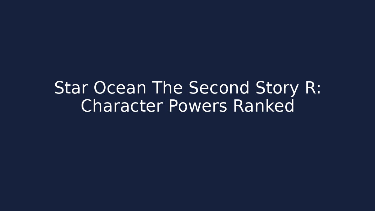 Star Ocean The Second Story R: Character Powers Ranked