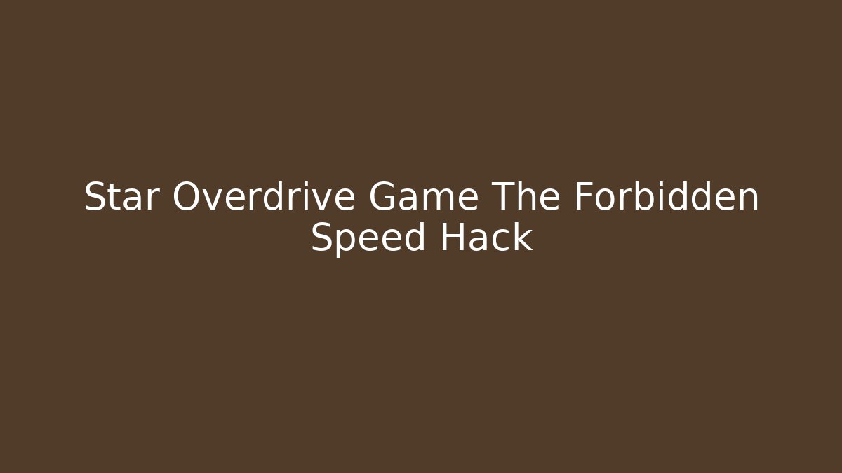 Star Overdrive Game The Forbidden Speed Hack