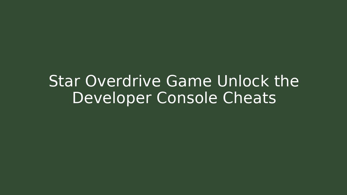 Star Overdrive Game Unlock the Developer Console Cheats