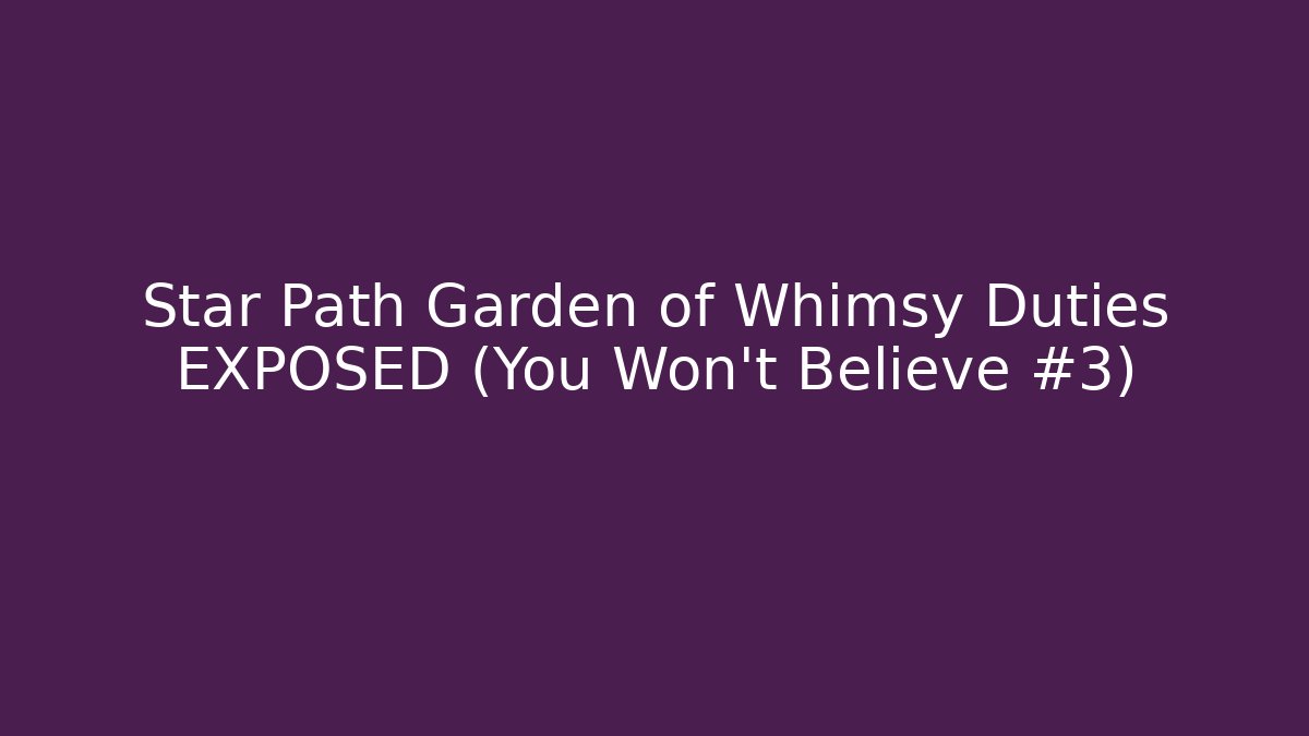 Star Path Garden of Whimsy Duties EXPOSED (You Won't Believe #3)