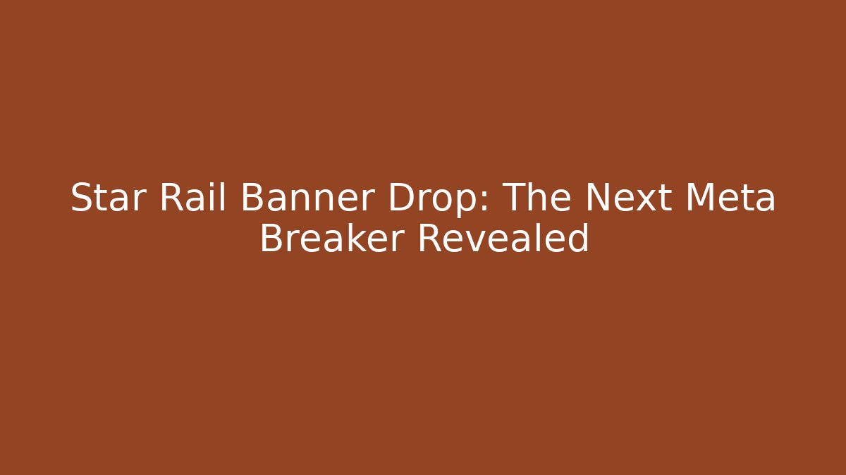 Star Rail Banner Drop: The Next Meta Breaker Revealed