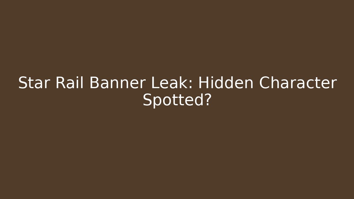 Star Rail Banner Leak: Hidden Character Spotted?
