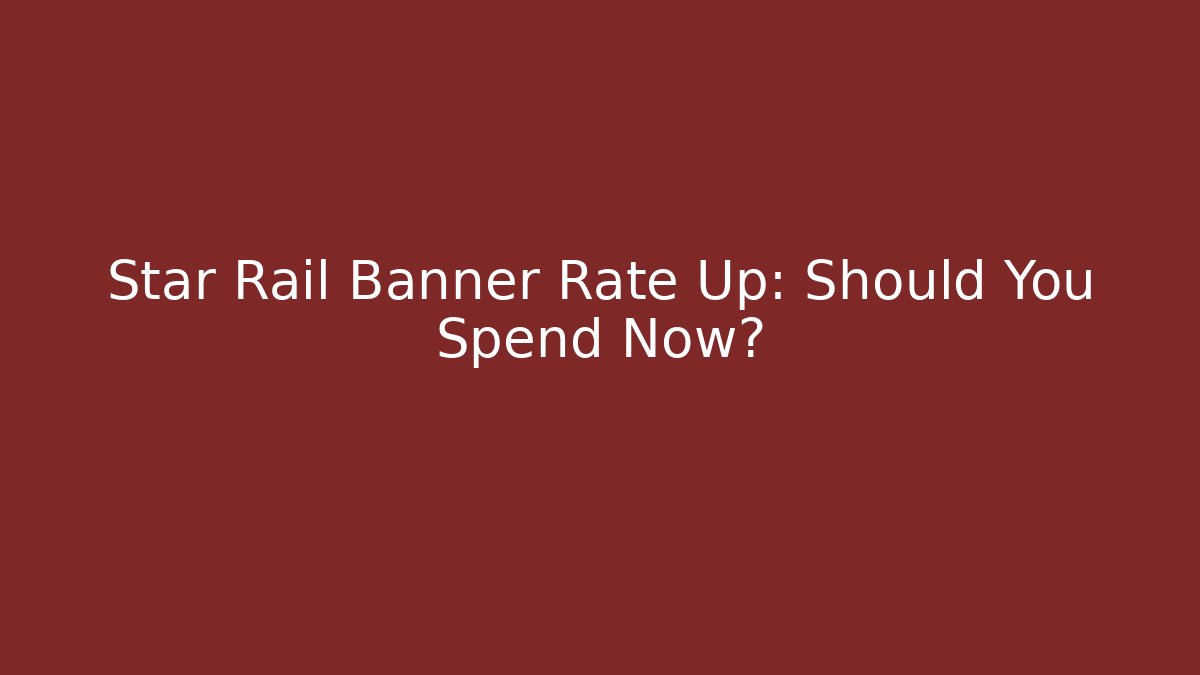 Star Rail Banner Rate Up: Should You Spend Now?