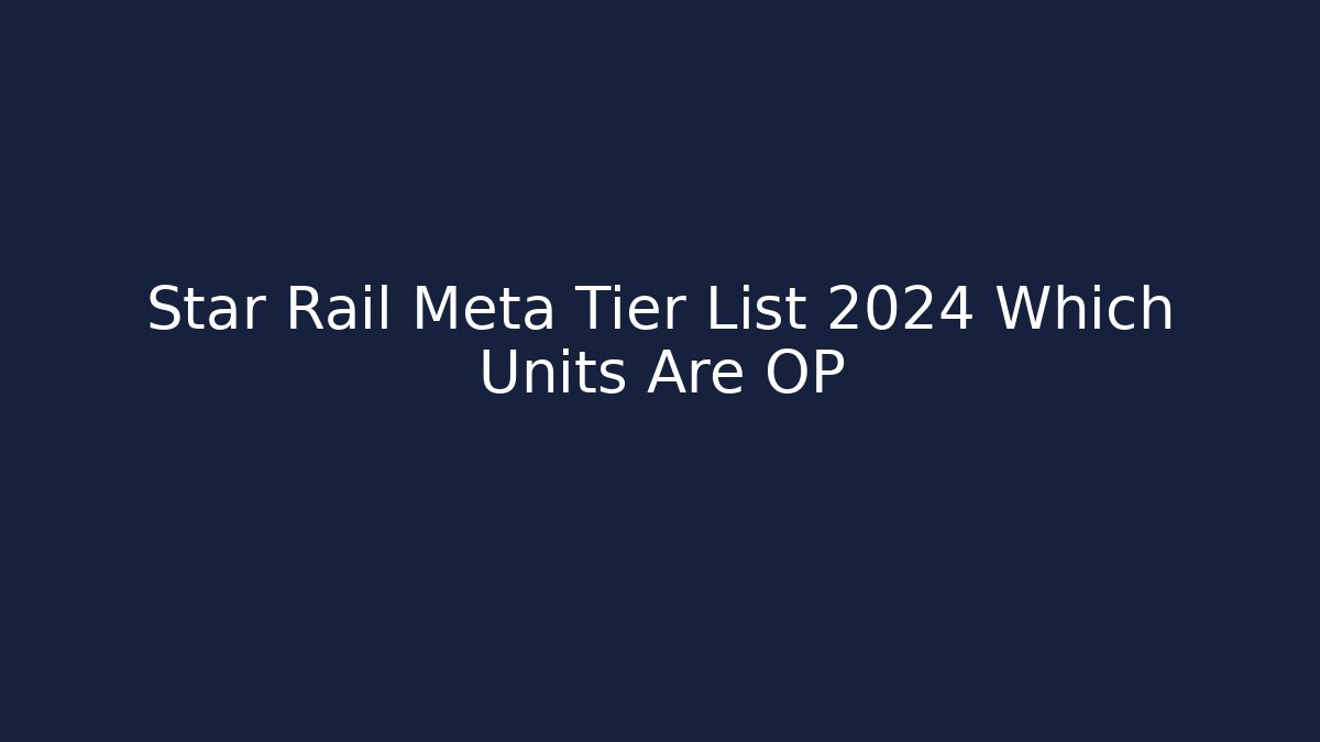 Star Rail Meta Tier List 2024 Which Units Are OP