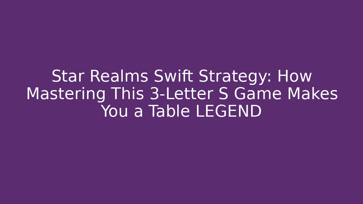 Star Realms Swift Strategy: How Mastering This 3-Letter S Game Makes You a Table LEGEND