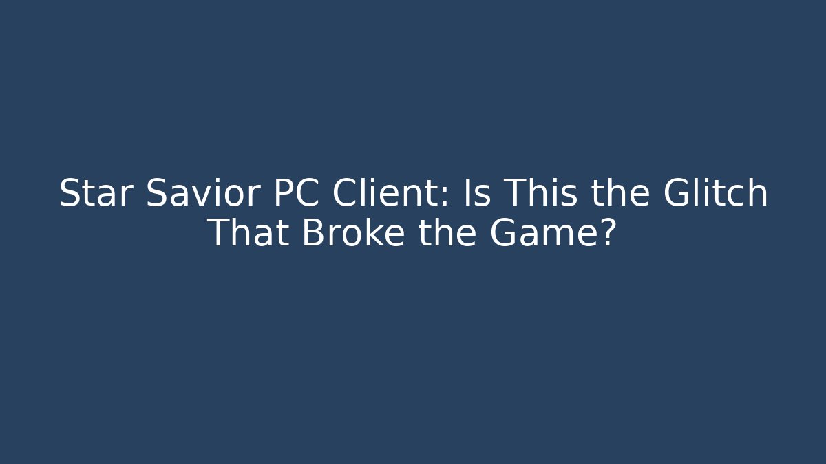 Star Savior PC Client: Is This the Glitch That Broke the Game?