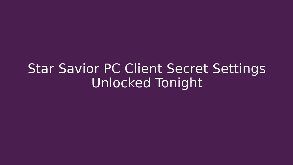 Star Savior PC Client Secret Settings Unlocked Tonight