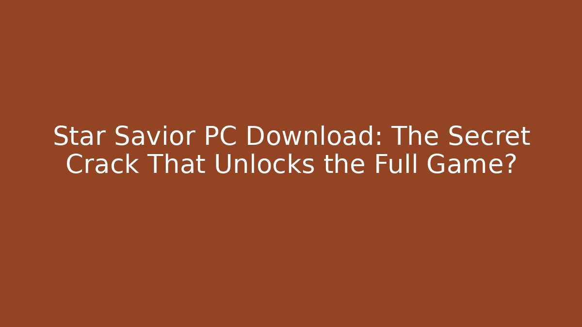 Star Savior PC Download: The Secret Crack That Unlocks the Full Game?