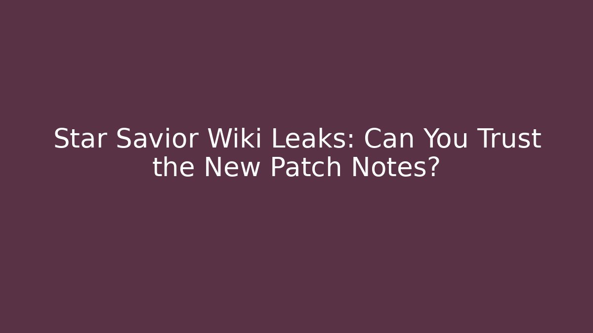 Star Savior Wiki Leaks: Can You Trust the New Patch Notes?