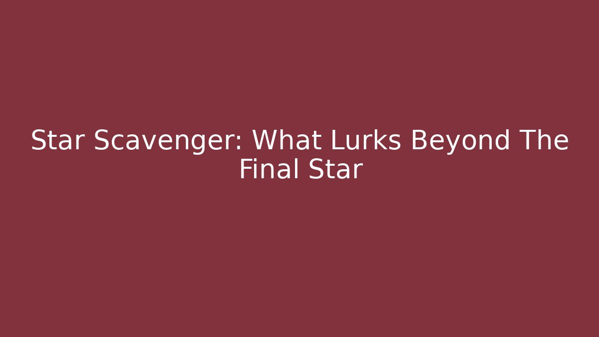 Star Scavenger: What Lurks Beyond The Final Star