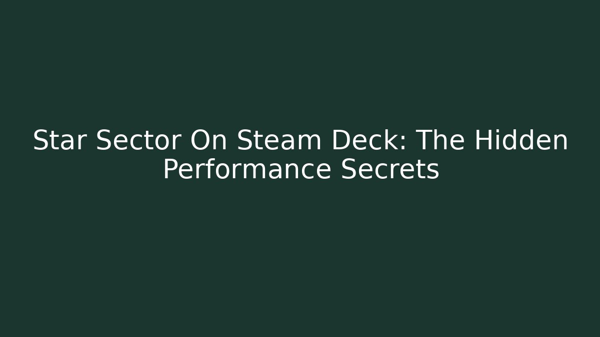 Star Sector On Steam Deck: The Hidden Performance Secrets