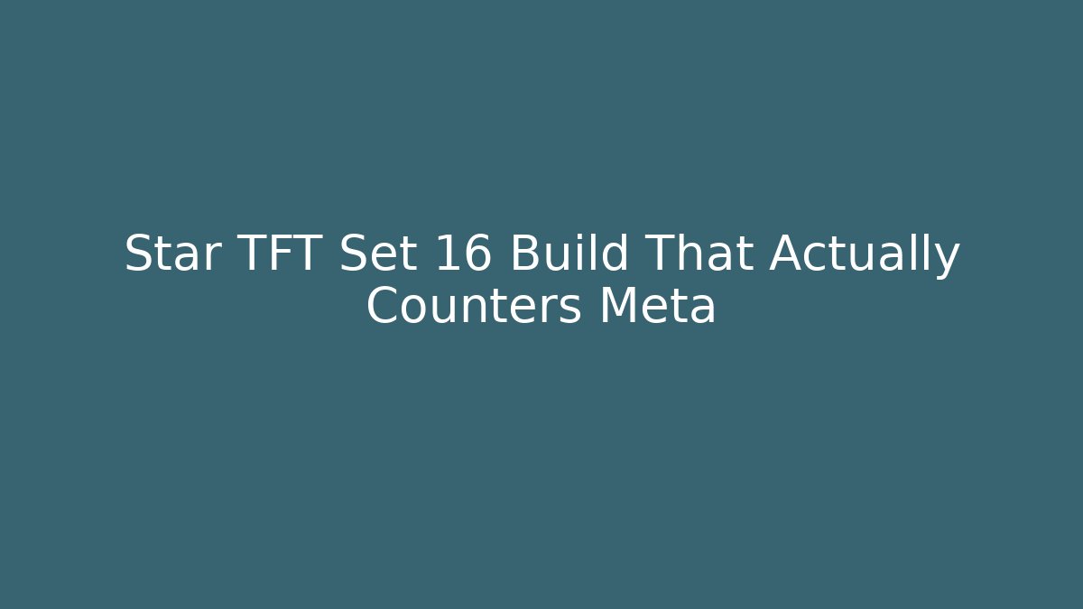 Star TFT Set 16 Build That Actually Counters Meta
