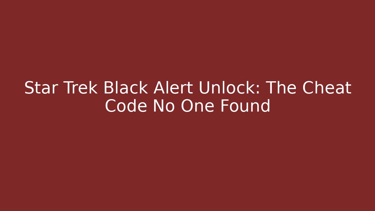 Star Trek Black Alert Unlock: The Cheat Code No One Found