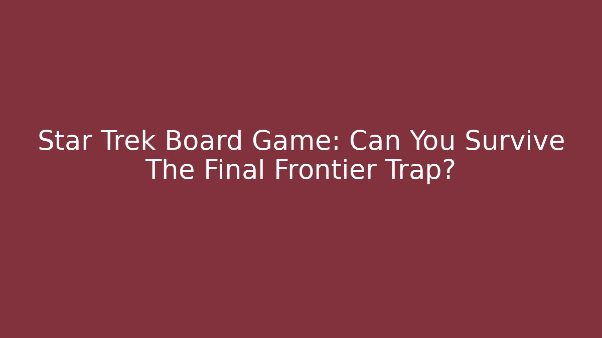 Star Trek Board Game: Can You Survive The Final Frontier Trap? - Critter Realm