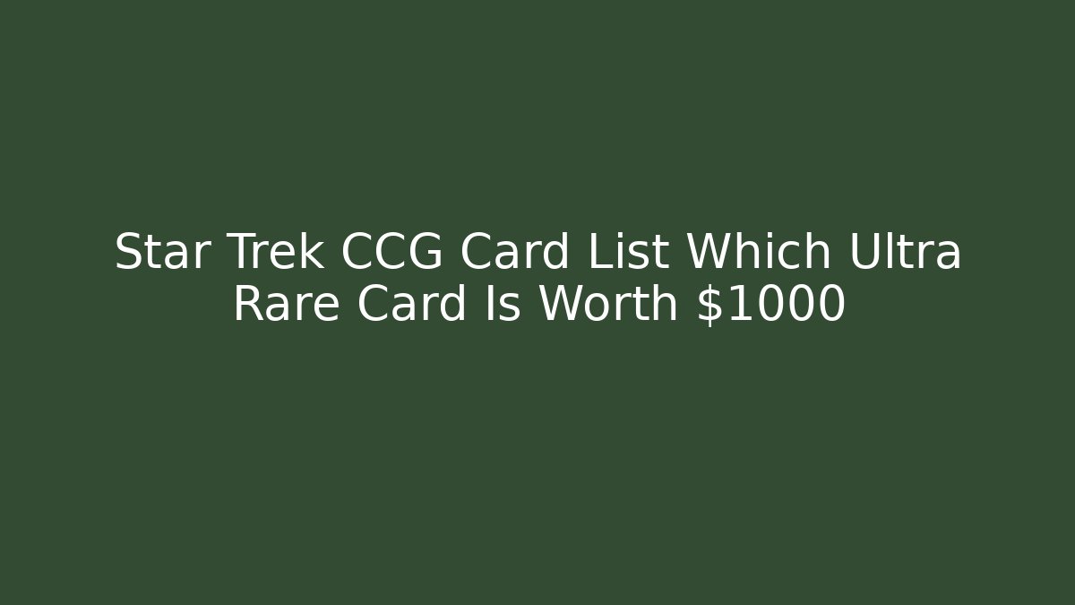 Star Trek CCG Card List Which Ultra Rare Card Is Worth $1000