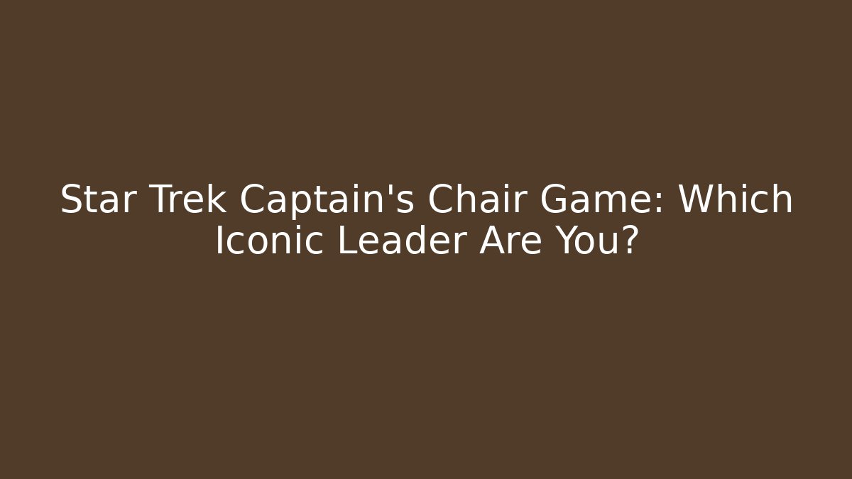 Star Trek Captain's Chair Game: Which Iconic Leader Are You?