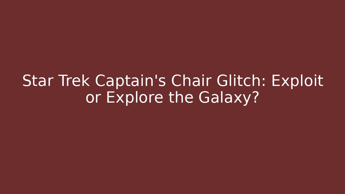 Star Trek Captain's Chair Glitch: Exploit or Explore the Galaxy?