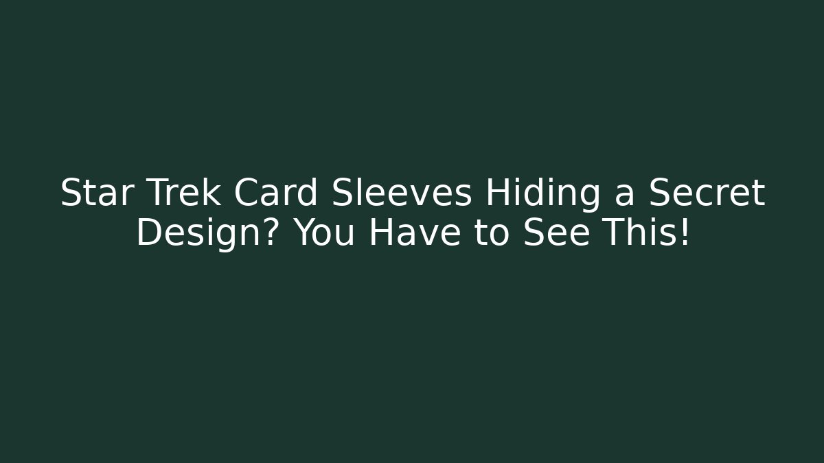 Star Trek Card Sleeves Hiding a Secret Design? You Have to See This!