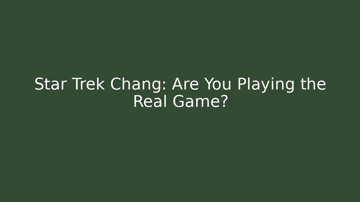 Star Trek Chang: Are You Playing the Real Game?
