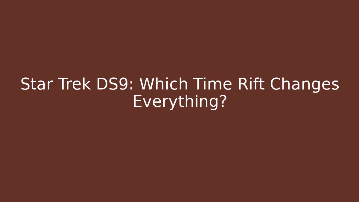 Star Trek DS9: Which Time Rift Changes Everything?