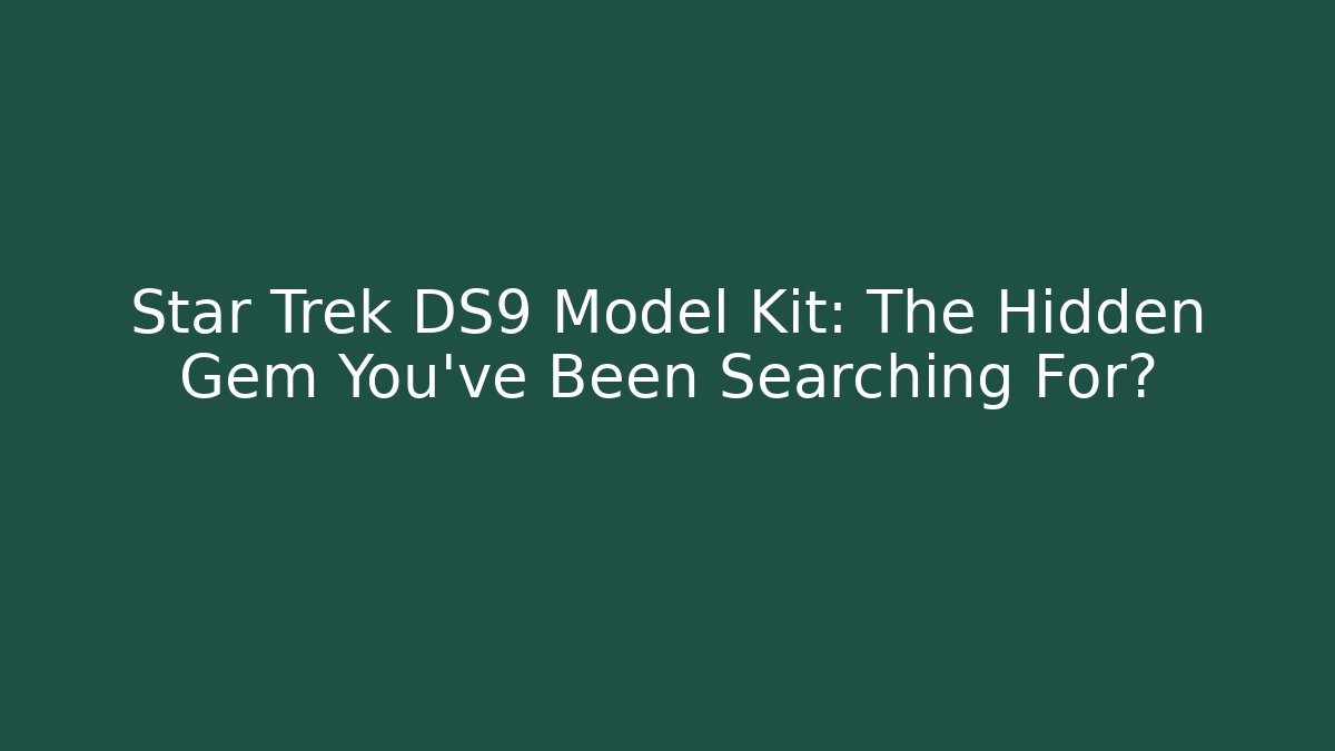 Star Trek DS9 Model Kit: The Hidden Gem You've Been Searching For?