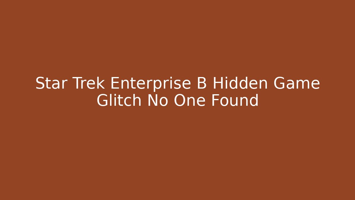 Star Trek Enterprise B Hidden Game Glitch No One Found