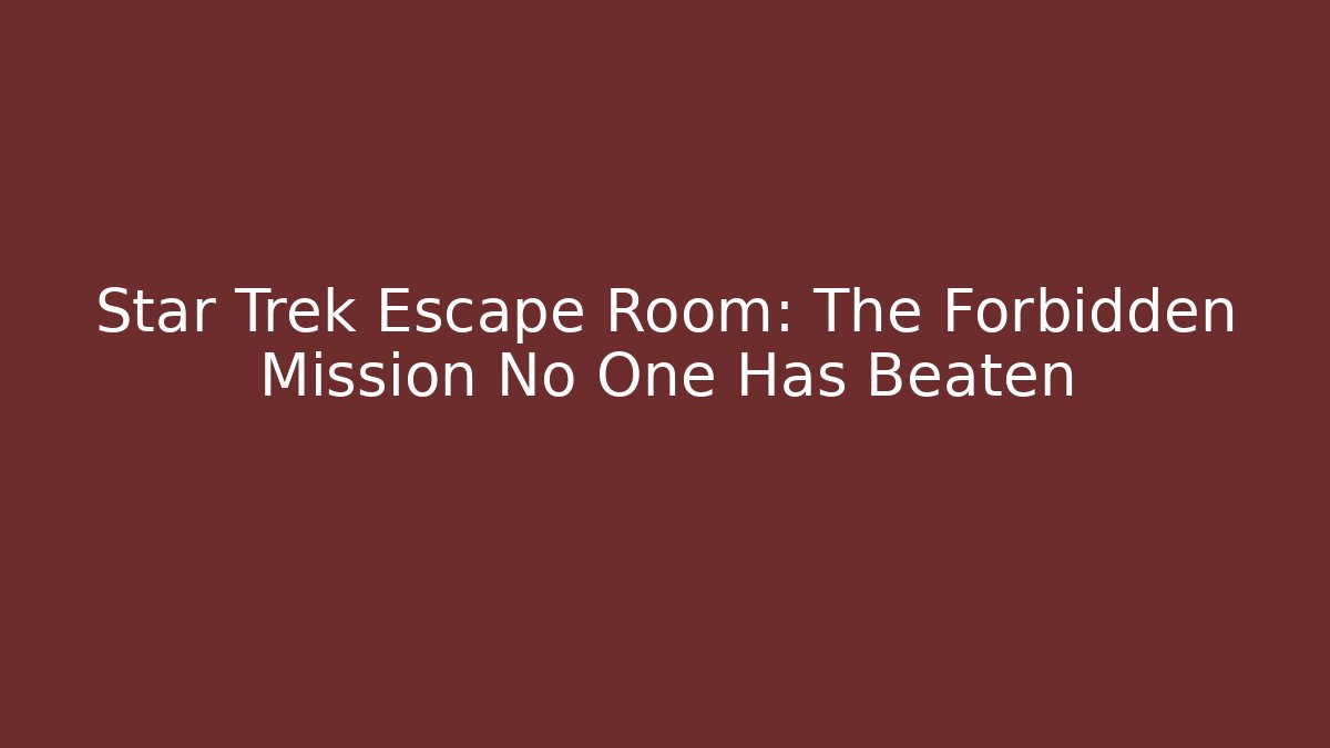 Star Trek Escape Room: The Forbidden Mission No One Has Beaten