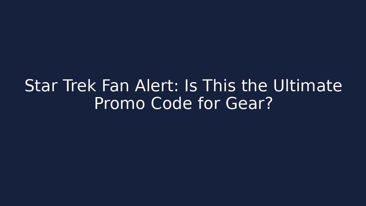 Star Trek Fan Alert: Is This the Ultimate Promo Code for Gear?