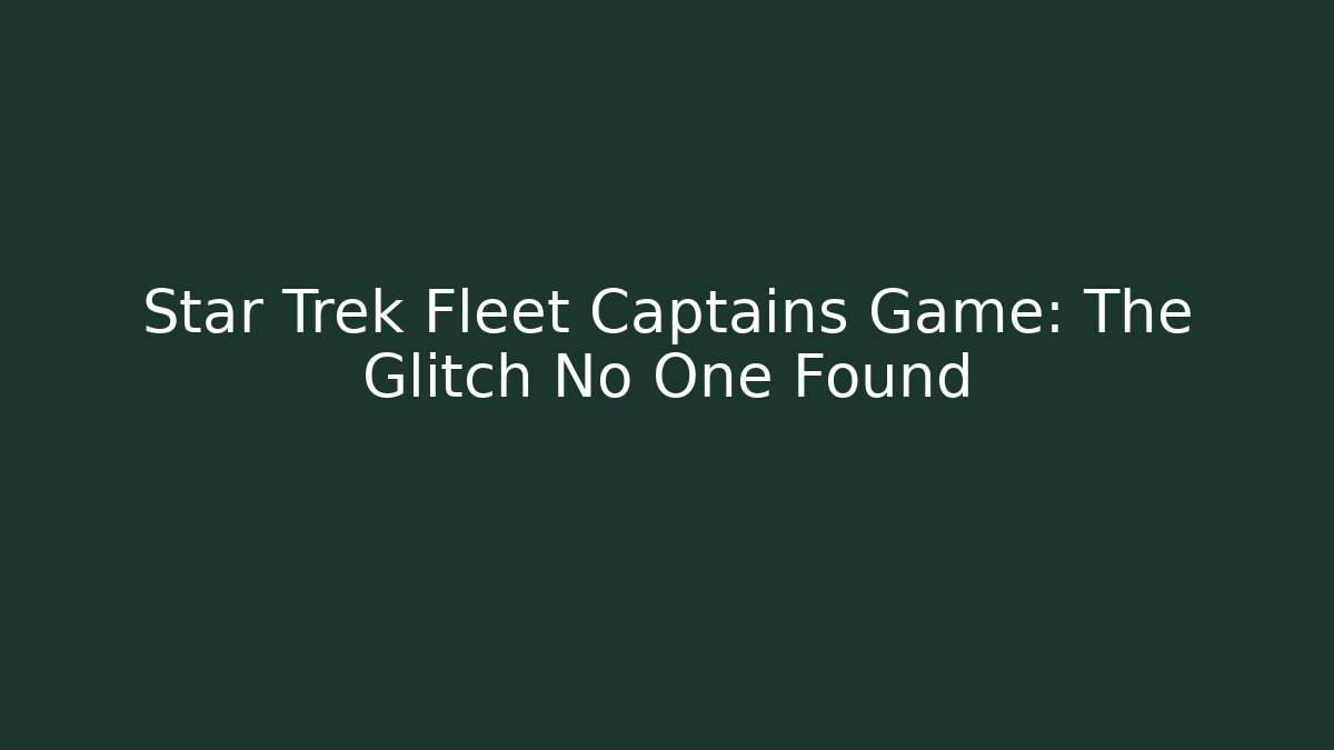 Star Trek Fleet Captains Game: The Glitch No One Found