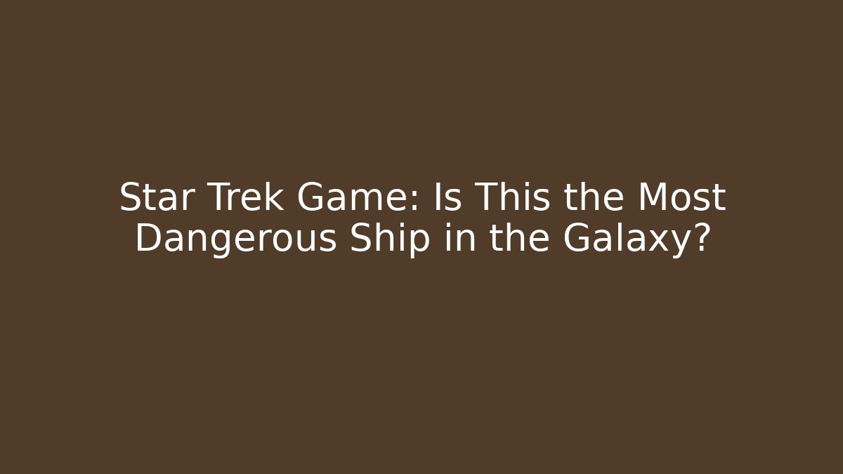 Star Trek Game: Is This the Most Dangerous Ship in the Galaxy?