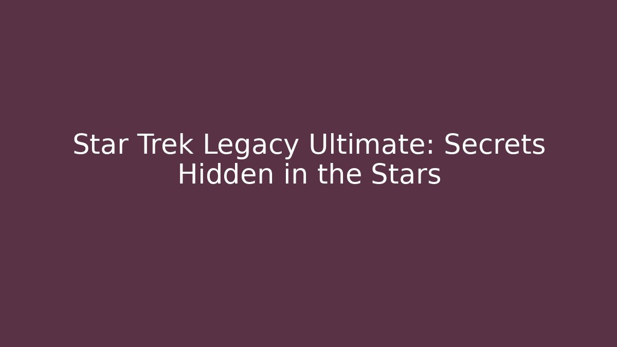 Star Trek Legacy Ultimate: Secrets Hidden in the Stars