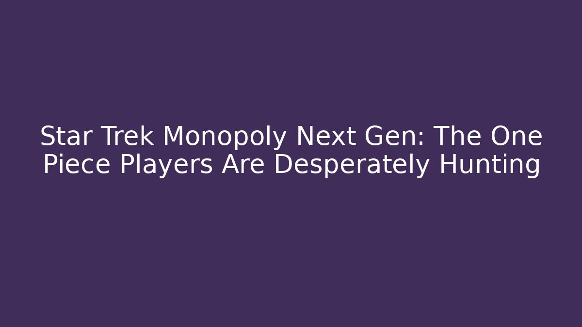 Star Trek Monopoly Next Gen: The One Piece Players Are Desperately Hunting