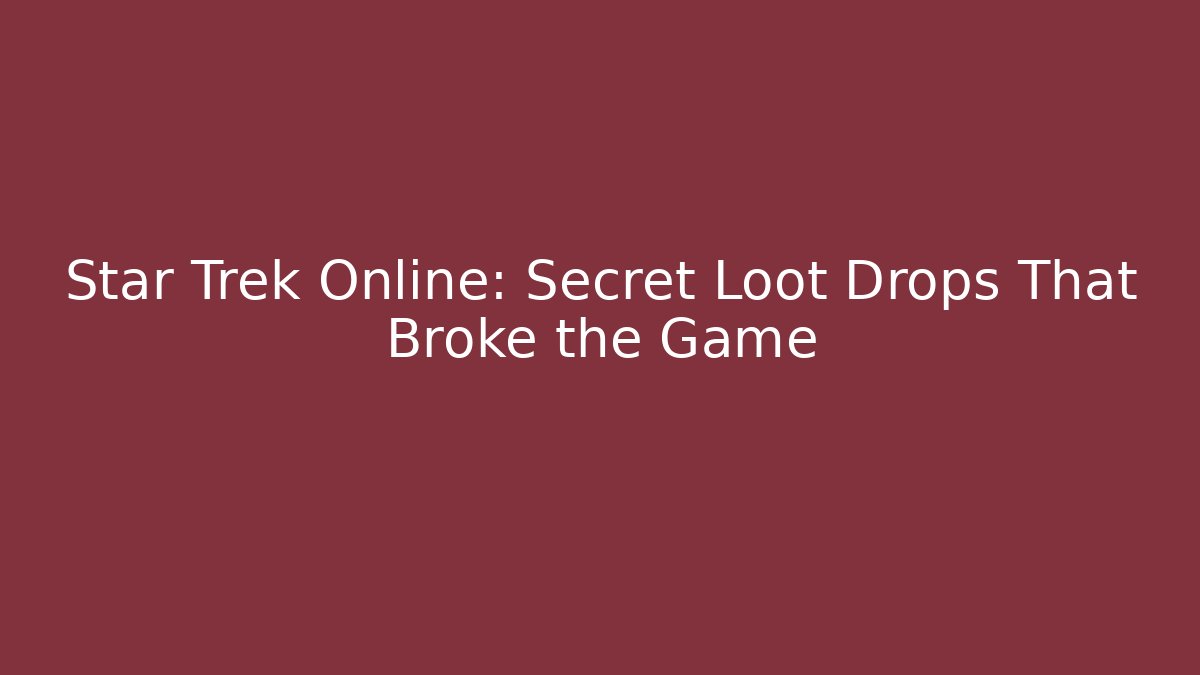 Star Trek Online: Secret Loot Drops That Broke the Game