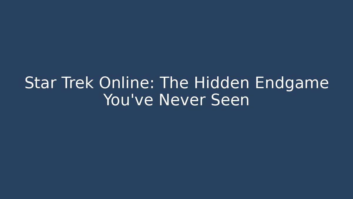 Star Trek Online: The Hidden Endgame You’ve Never Seen