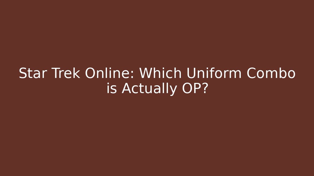Star Trek Online: Which Uniform Combo is Actually OP?