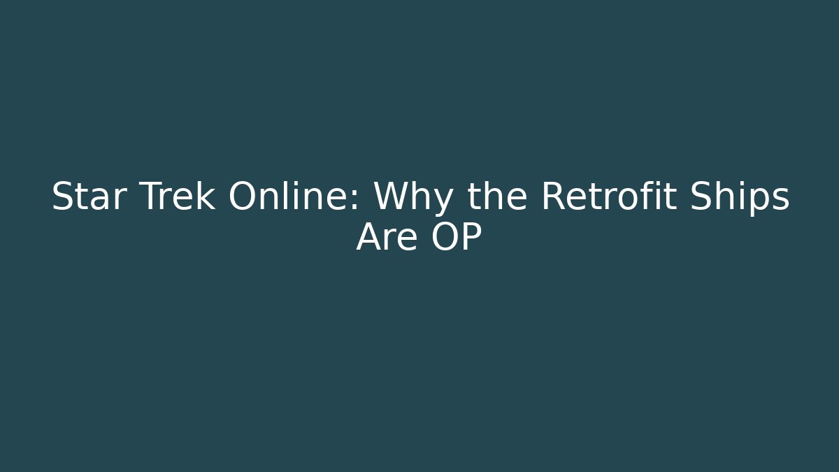 Star Trek Online: Why the Retrofit Ships Are OP