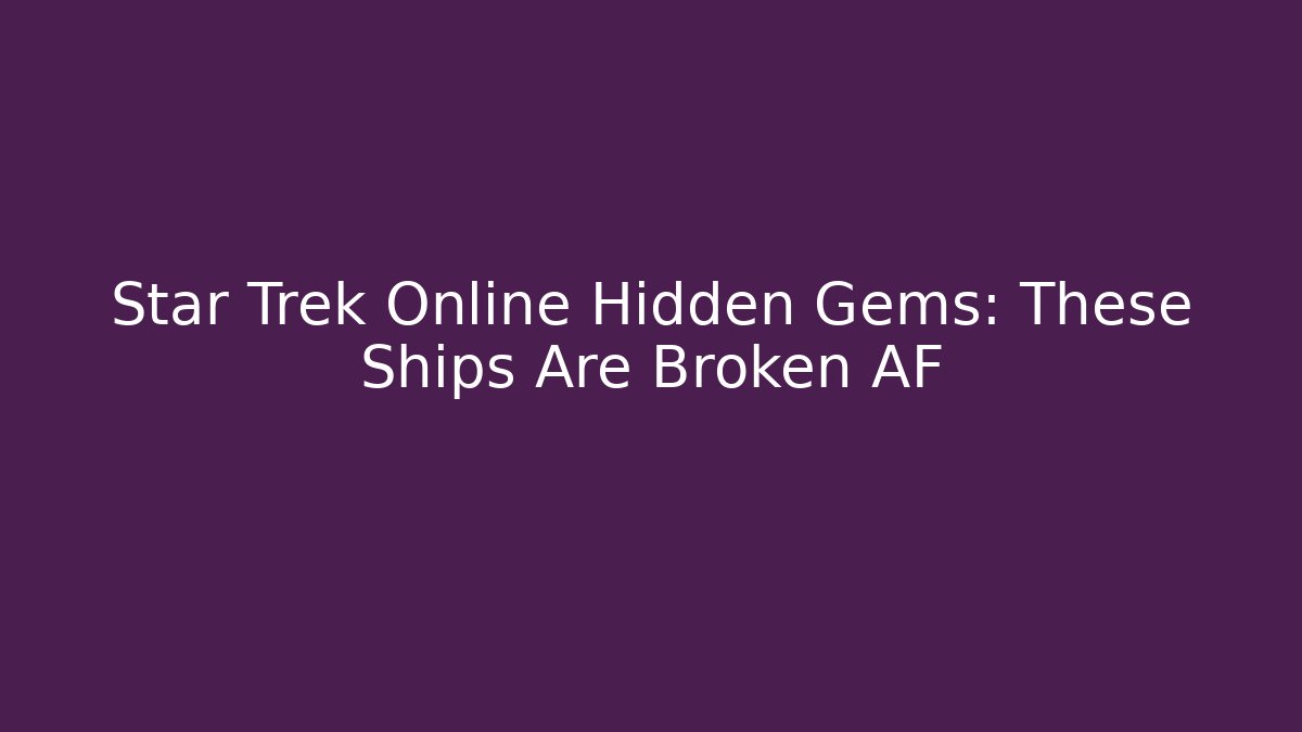 Star Trek Online Hidden Gems: These Ships Are Broken AF