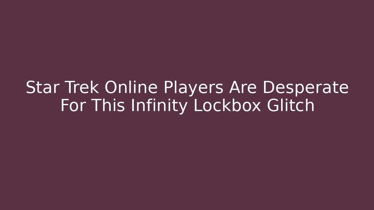 Star Trek Online Players Are Desperate For This Infinity Lockbox Glitch