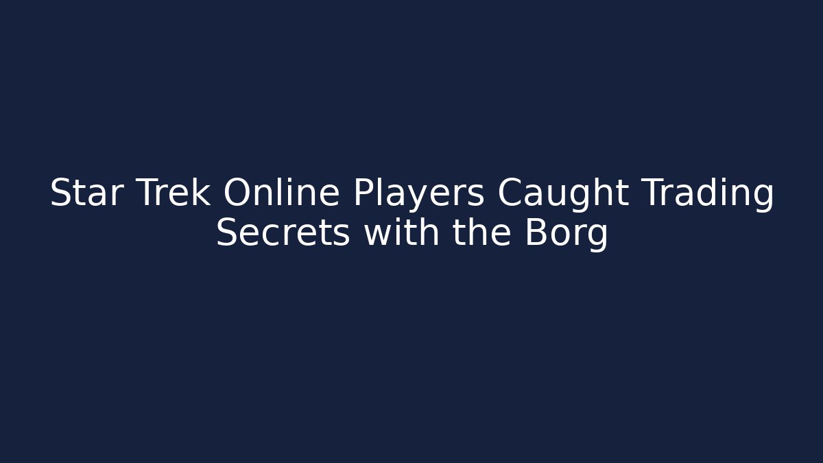 Star Trek Online Players Caught Trading Secrets with the Borg