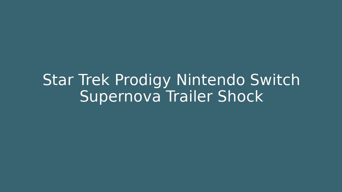 Star Trek Prodigy Nintendo Switch Supernova Trailer Shock