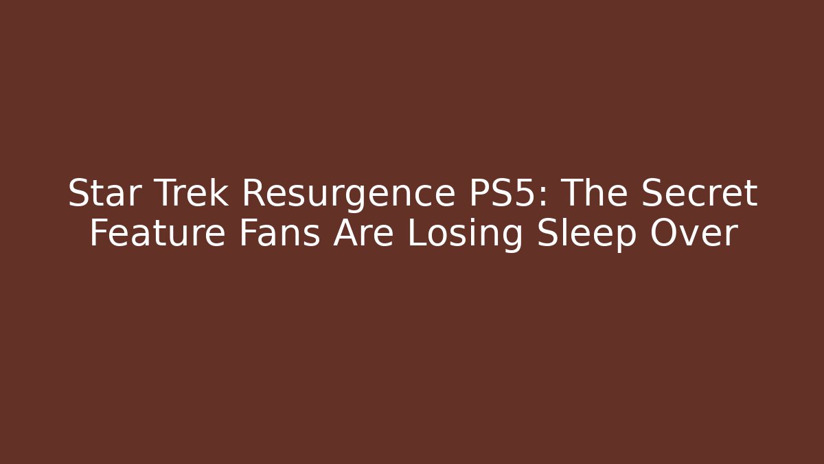 Star Trek Resurgence PS5: The Secret Feature Fans Are Losing Sleep Over - Critter Realm