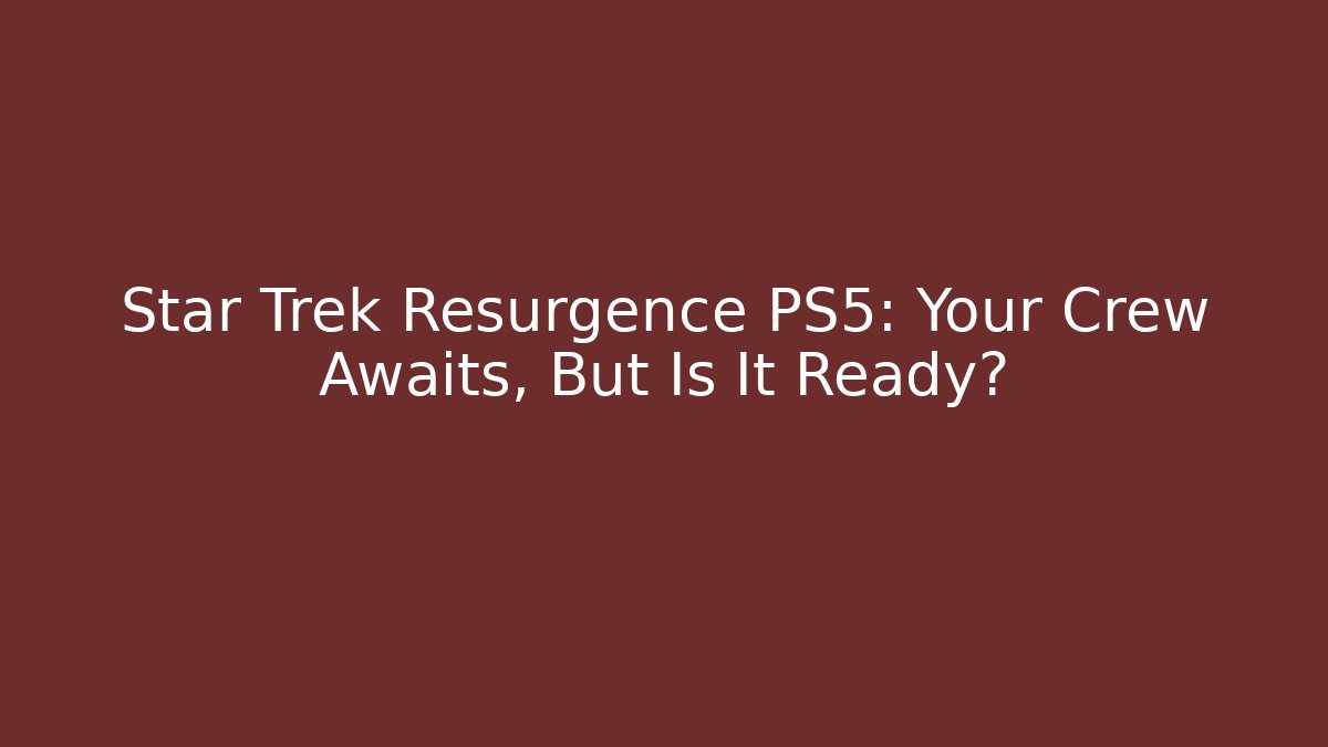Star Trek Resurgence PS5: Your Crew Awaits, But Is It Ready?